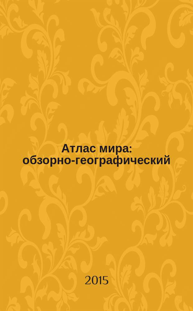 Атлас мира : обзорно-географический : максимально подробная информация