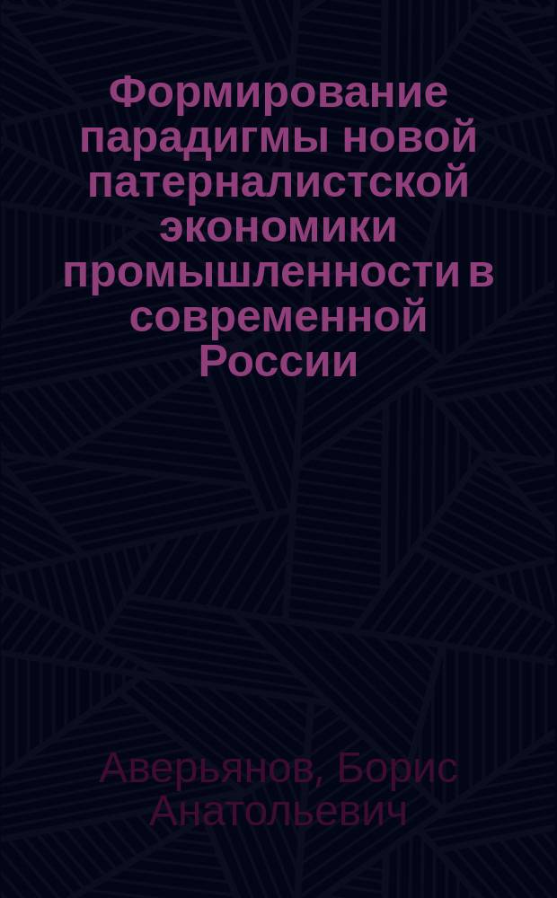 Формирование парадигмы новой патерналистской экономики промышленности в современной России : автореферат диссертации на соискание ученой степени доктора экономических наук : специальность 08.00.01 <Экономическая теория> : специальность 08.00.05 <Экономика и управление народным хозяйством по отраслям и сферам деятельности>