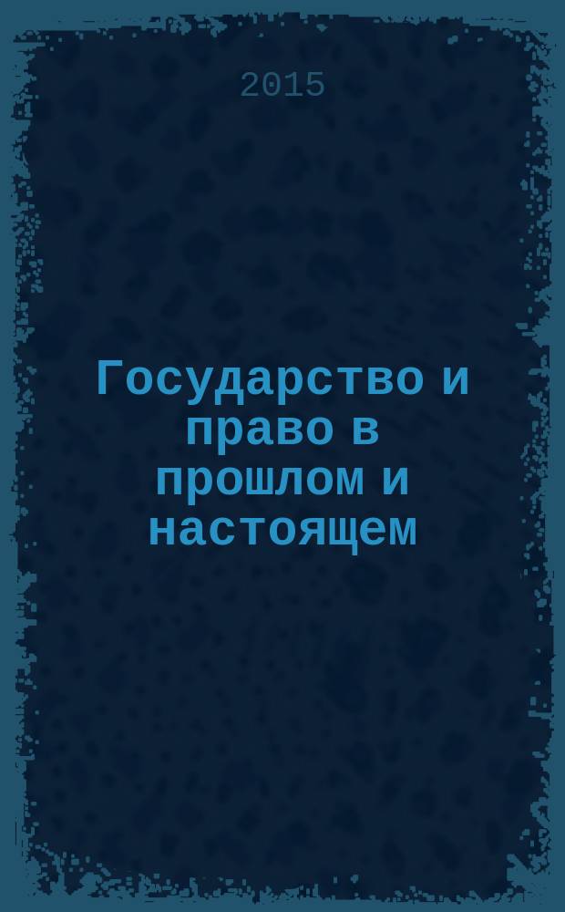 Государство и право в прошлом и настоящем : сборник статей по итогам научной конференции кафедры Теории и истории государства и права