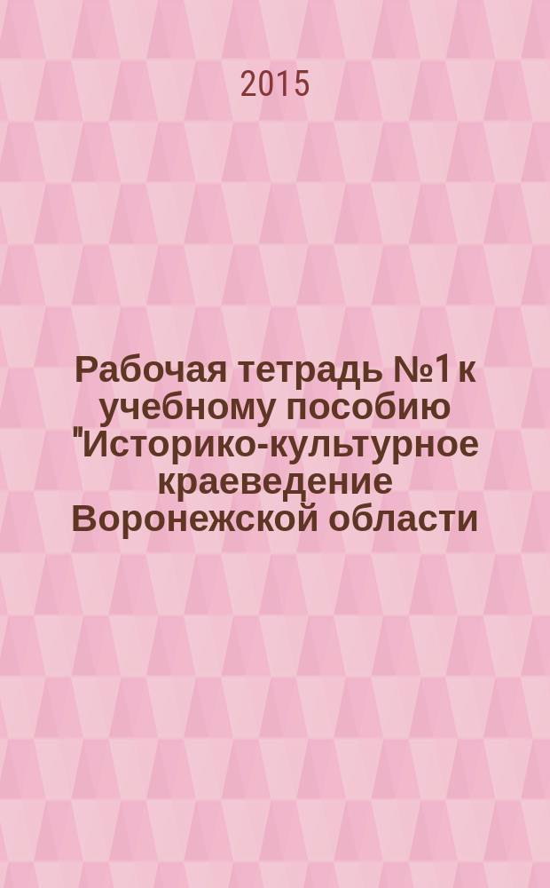 Рабочая тетрадь № 1 к учебному пособию "Историко-культурное краеведение Воронежской области. 10-11 классы" : для учащихся 10-11-х классов общеобразовательных учреждений : учебно-методическое пособие