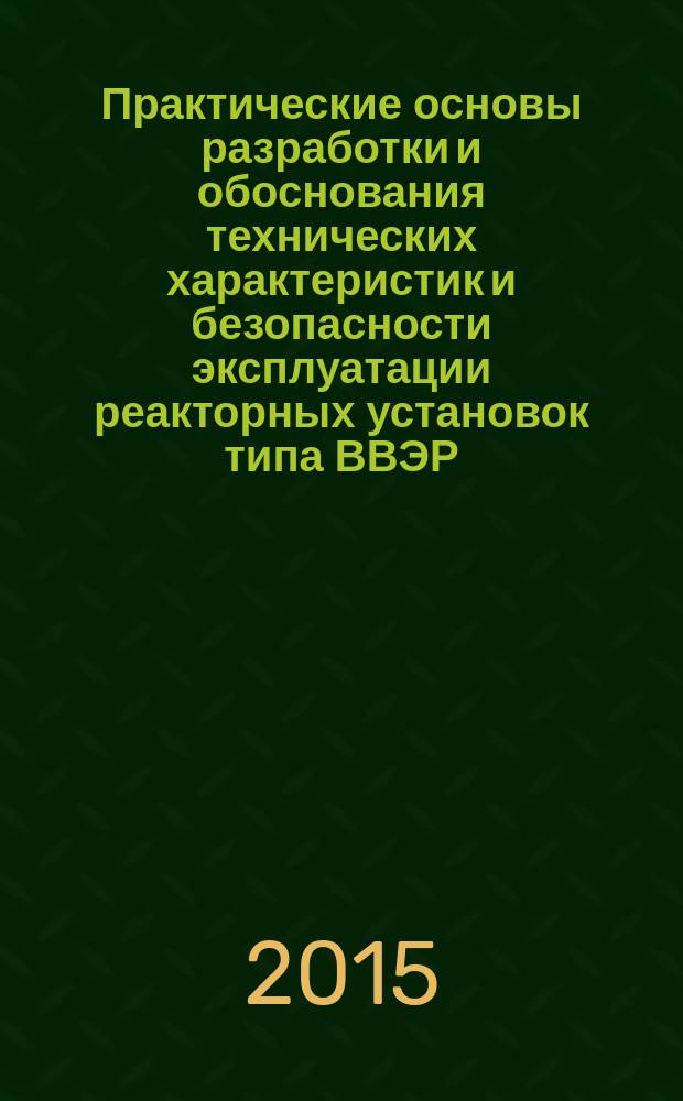 Практические основы разработки и обоснования технических характеристик и безопасности эксплуатации реакторных установок типа ВВЭР : пособие для молодого специалиста