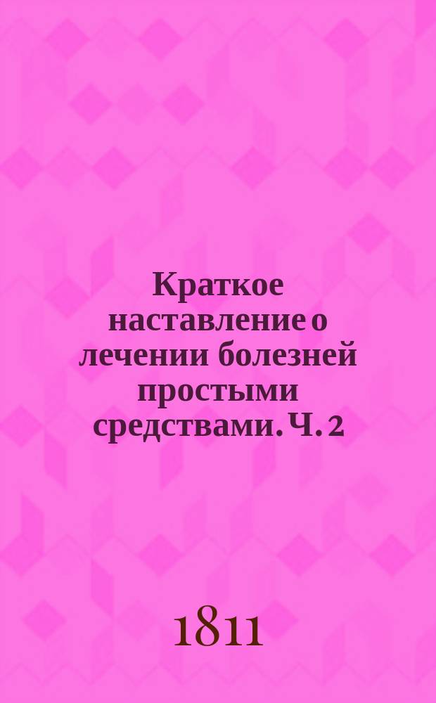 Краткое наставление о лечении болезней простыми средствами. Ч. 2