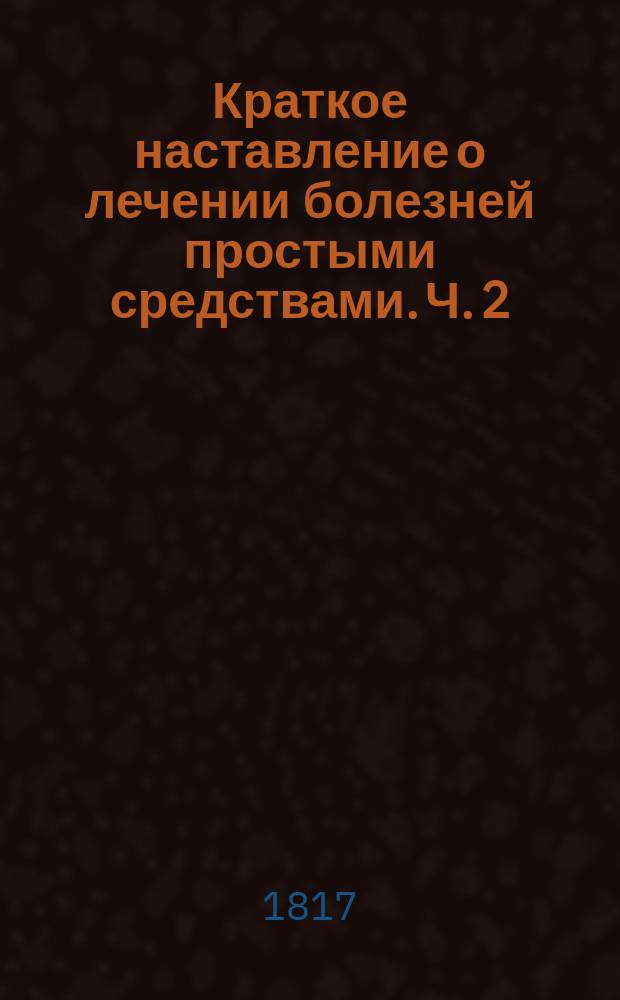 Краткое наставление о лечении болезней простыми средствами. Ч. 2