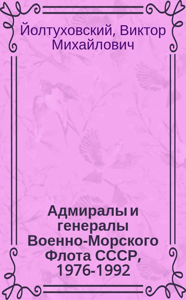 Адмиралы и генералы Военно-Морского Флота СССР, 1976-1992 : биографический справочник