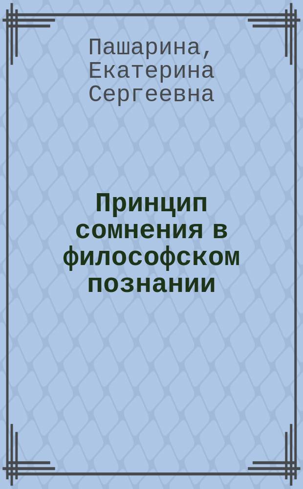 Принцип сомнения в философском познании : автореферат диссертации на соискание ученой степени кандидата философских наук : специальность 09.00.01 <Онтология и теория познания>