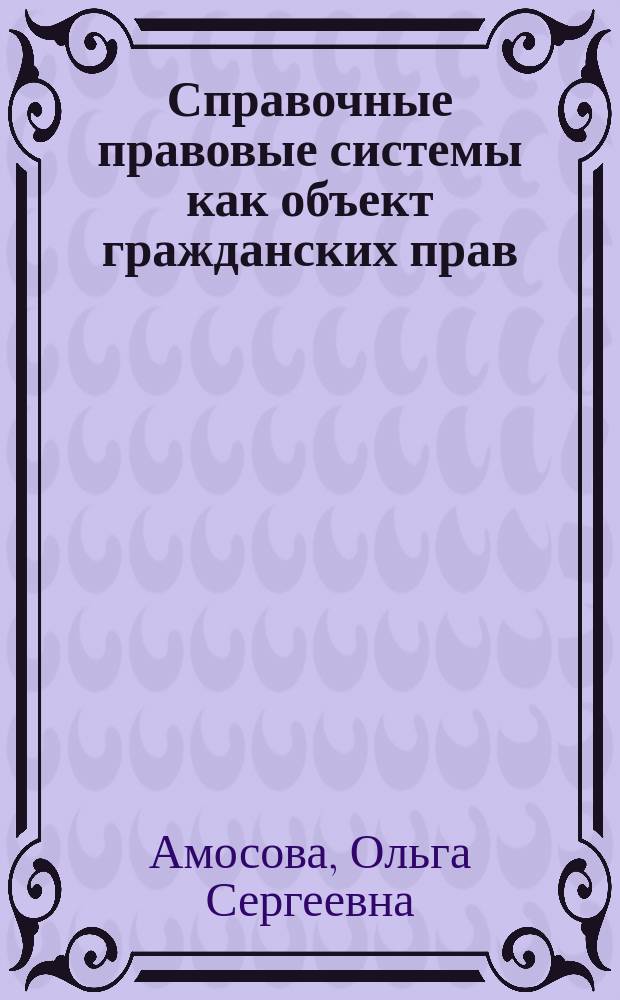 Справочные правовые системы как объект гражданских прав : автореферат диссертации на соискание ученой степени кандидата юридических наук : специальность 12.00.03 <Гражданское право; предпринимательское право; семейное право; международное частное право>