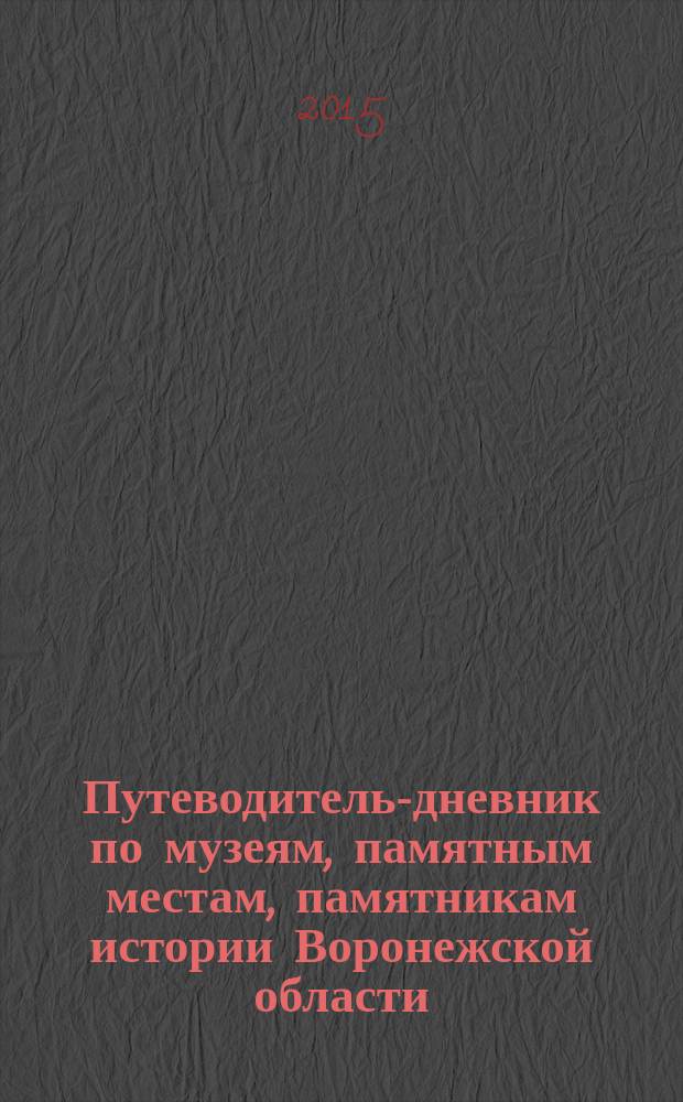 Путеводитель-дневник по музеям, памятным местам, памятникам истории Воронежской области (8-9 классы) : учебно-методическое пособие