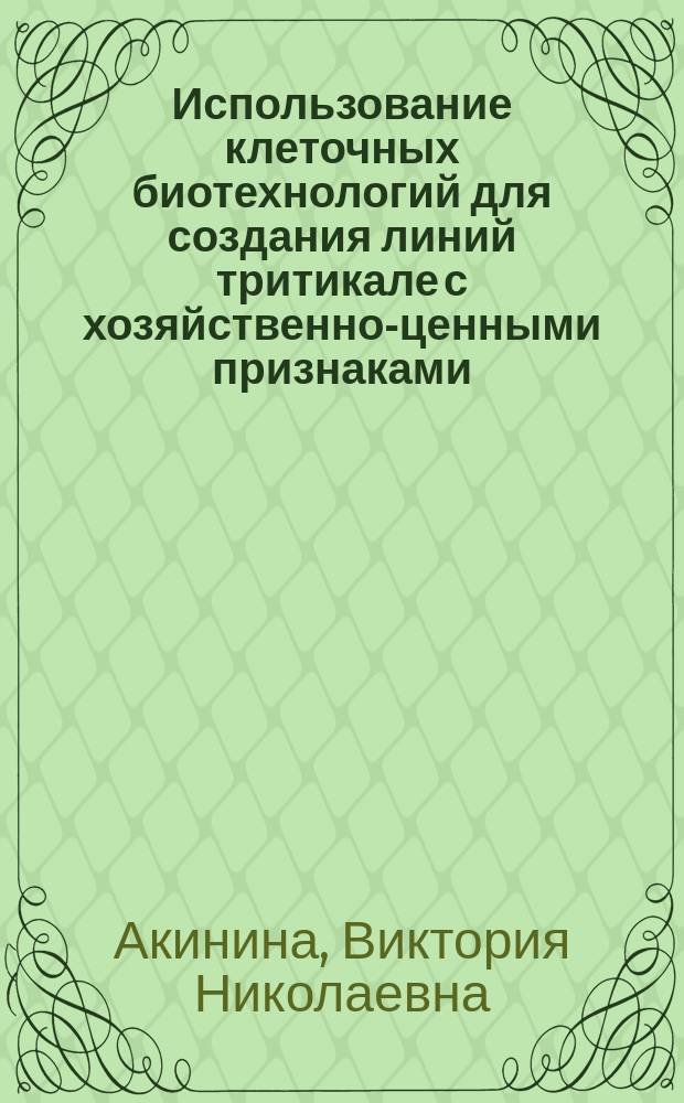 Использование клеточных биотехнологий для создания линий тритикале с хозяйственно-ценными признаками : автореферат диссертации на соискание ученой степени кандидата биологических наук : специальность 03.01.06 <Биотехнология в том числе, бионанотехнологии>