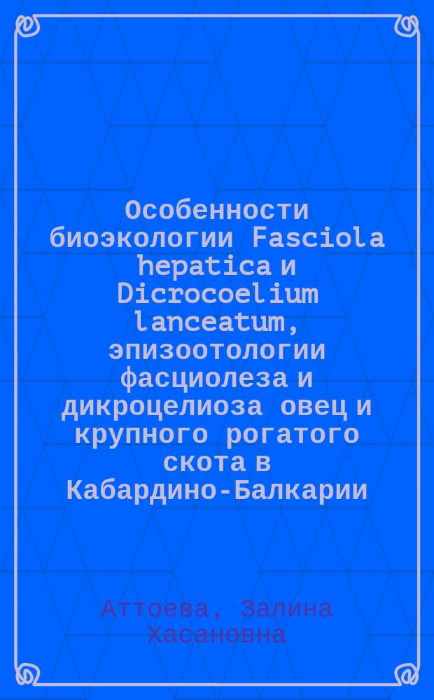 Особенности биоэкологии Fasciola hepatica и Dicrocoelium lanceatum, эпизоотологии фасциолеза и дикроцелиоза овец и крупного рогатого скота в Кабардино-Балкарии : автореферат диссертации на соискание ученой степени кандидата биологических наук : специальность 03.02.11 <Паразитология>