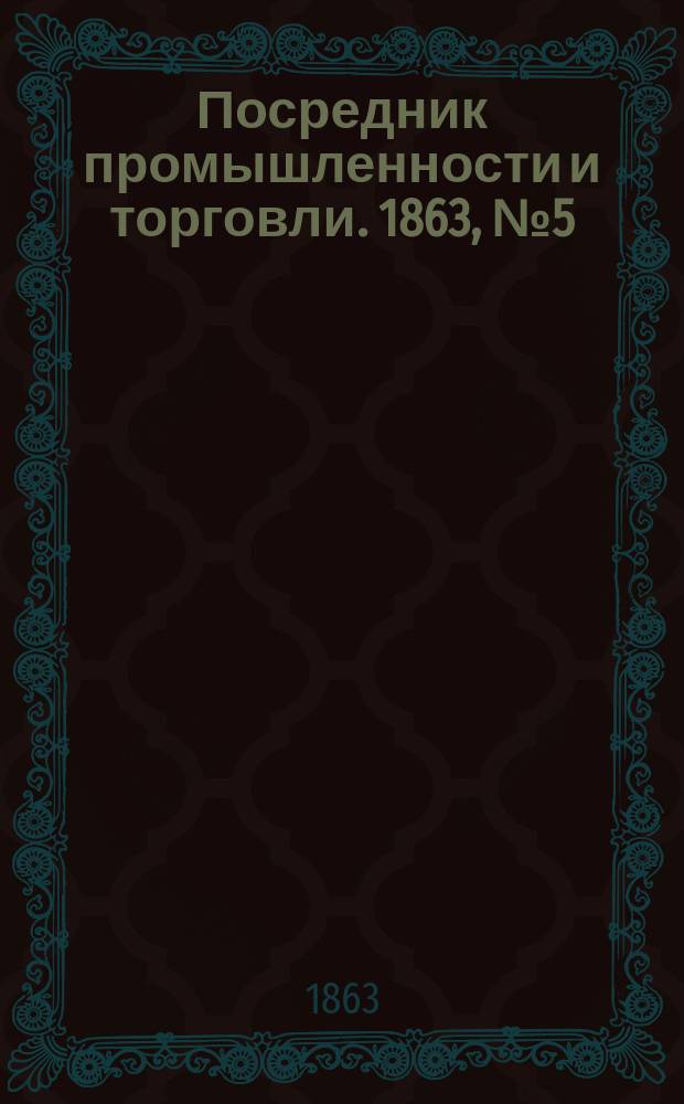 Посредник промышленности и торговли. 1863, №5 (5 янв.)