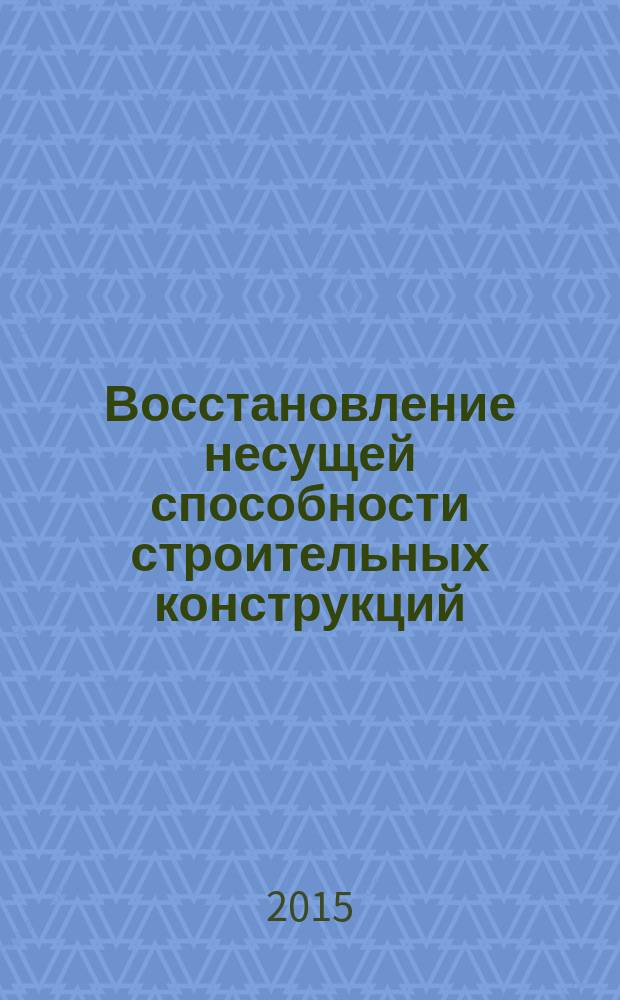 Восстановление несущей способности строительных конструкций : учебное пособие : для студентов, обучающихся по направлению "Строительство"