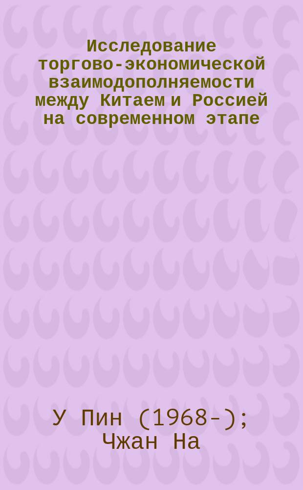 Исследование торгово-экономической взаимодополняемости между Китаем и Россией на современном этапе : монография