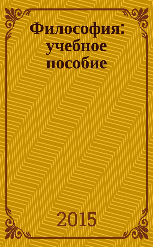 Философия : учебное пособие : для студентов всех направлений подготовки (специальностей) вуза