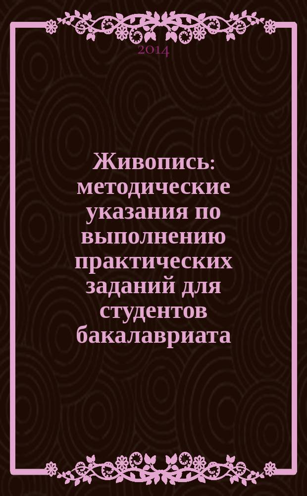 Живопись : методические указания по выполнению практических заданий для студентов бакалавриата, обучающихся по направлению "Архитектура"