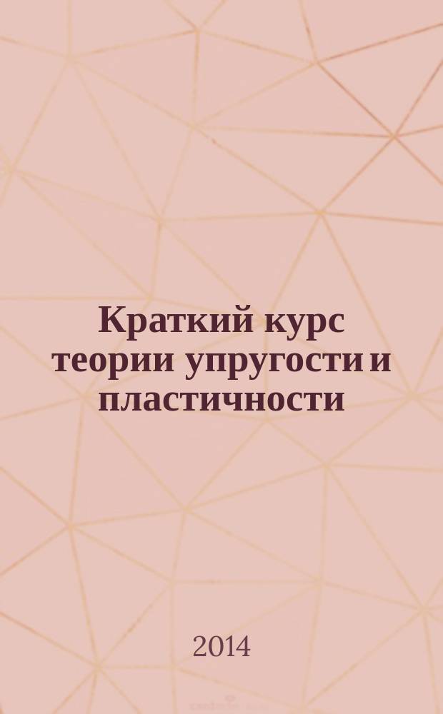 Краткий курс теории упругости и пластичности : учебное пособие : по дисциплине "Теория упругости с основами пластичности и ползучести" для подготовки студентов специальности 271101 "Строительство уникальных зданий и сооружений