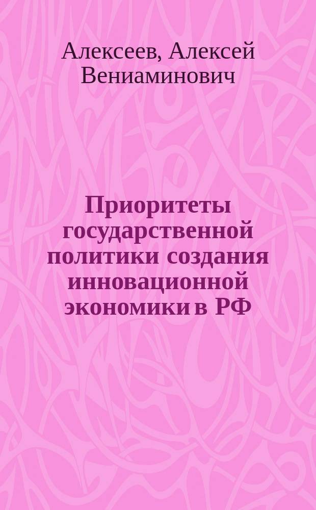 Приоритеты государственной политики создания инновационной экономики в РФ = The creation of innovative economy in Russia: the priorities of the public policy