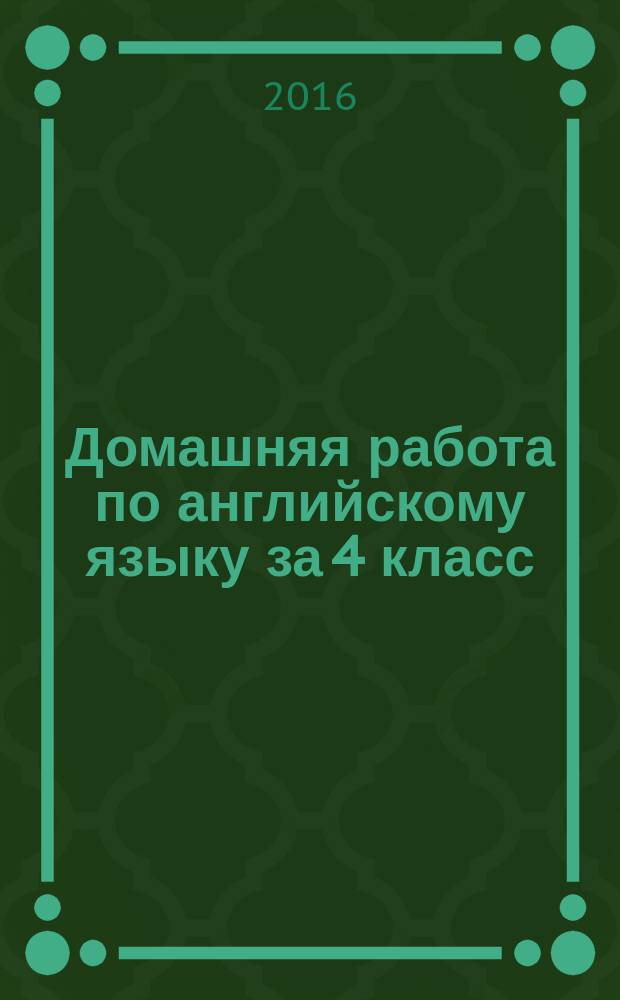 Домашняя работа по английскому языку за 4 класс : к учебнику "Английский язык. 4 класс: учеб. для обшеобразоват. организаций с прил. на электрон. носителе. в 2 ч./ Н. И. Быкова, Д. Дули, М. Д. Поспелова, В. Эванс. - М.: Просвещение, 2014" : + к рабочим тетрадям