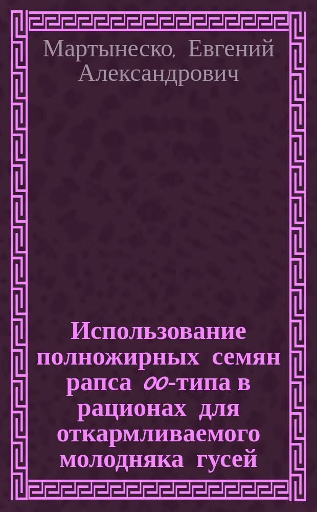 Использование полножирных семян рапса 00-типа в рационах для откармливаемого молодняка гусей : автореферат диссертации на соискание ученой степени кандидата сельскохозяйственных наук : специальность 06.02.08 <Кормопроизводство, кормление сельскохозяйственных животных и технология кормов>