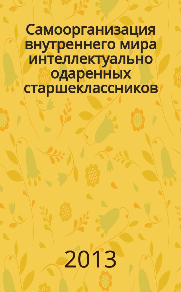 Самоорганизация внутреннего мира интеллектуально одаренных старшеклассников: структура и функционирование : автореферат диссертации на соискание ученой степени доктора психологических наук : специальность 19.00.01 <Общая психология, психология личности, история психологии>