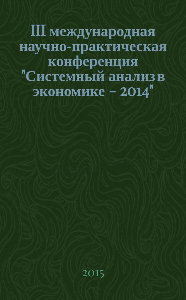 III международная научно-практическая конференция "Системный анализ в экономике - 2014", 13-14 ноября 2014 г. Т. 1