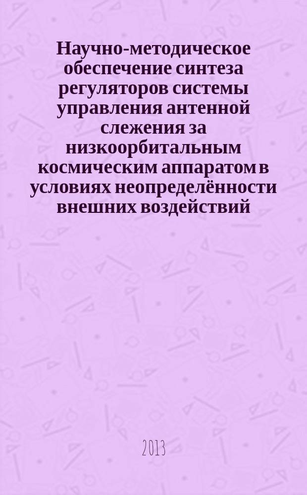 Научно-методическое обеспечение синтеза регуляторов системы управления антенной слежения за низкоорбитальным космическим аппаратом в условиях неопределённости внешних воздействий : автореферат диссертации на соискание ученой степени кандидата технических наук : специальность 05.13.01 <Системный анализ, управление и обработка информации по отраслям>