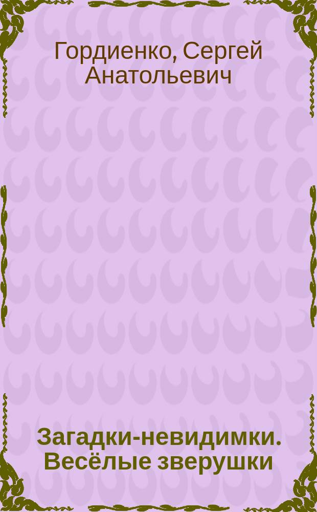 Загадки-невидимки. Весёлые зверушки : 0+