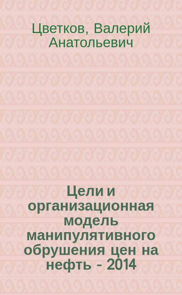 Цели и организационная модель манипулятивного обрушения цен на нефть - 2014 : аналитический доклад