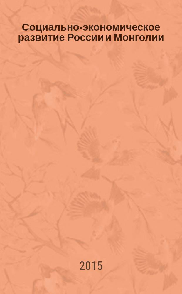 Социально-экономическое развитие России и Монголии: проблемы и перспективы = Socio-economic development of Mongolia and Russia: problems and prospects : материалы IV Международной научно-практической конференции, Улан-Батор, 12-15 мая 2015 г