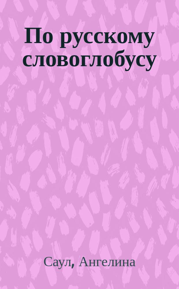 По русскому словоглобусу = Across the Russian Wor(l)d : переводы на английский язык : сборник-билингва современной поэзии