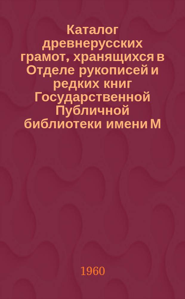 Каталог древнерусских грамот, хранящихся в Отделе рукописей и редких книг Государственной Публичной библиотеки имени М.Е. Салтыкова-Щедрина в Ленинграде. Вып. 5