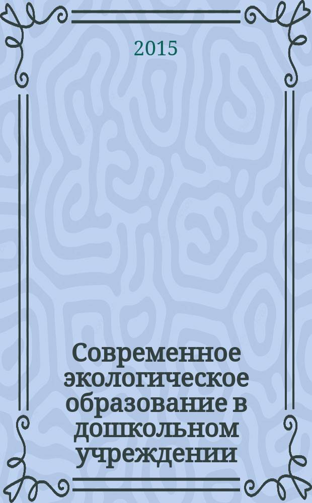 Современное экологическое образование в дошкольном учреждении : материалы II всероссийской научно-практической конференции, 25 июня 2015 г