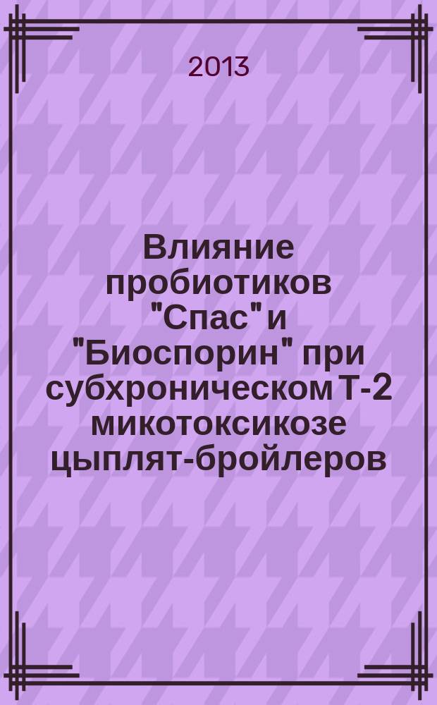 Влияние пробиотиков "Спас" и "Биоспорин" при субхроническом Т-2 микотоксикозе цыплят-бройлеров : автореферат диссертации на соискание ученой степени кандида : специальность 06.02.03 <Ветеринарная фармакология с токсикологией> ; : специальность 06.02.02 <Ветеринарная микробиология, вирусология, эпизоотология, микология с микотоксикологией и иммунология>