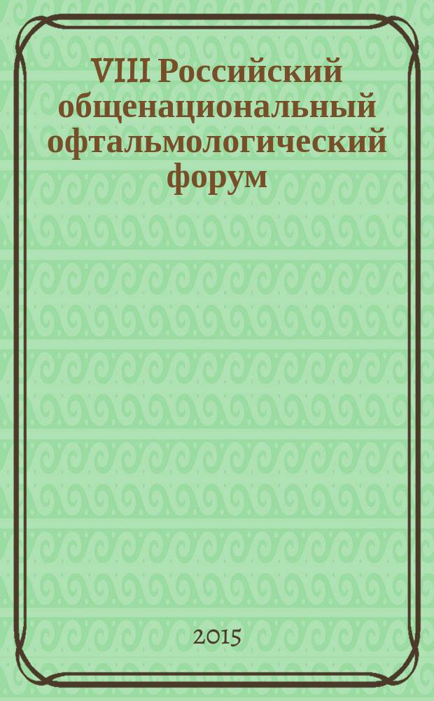 VIII Российский общенациональный офтальмологический форум : сборник научных трудов научно-практической конференции с международным участием, Москва, 22-24 сентября 2015 г. [в 2 т.]. Т. 2