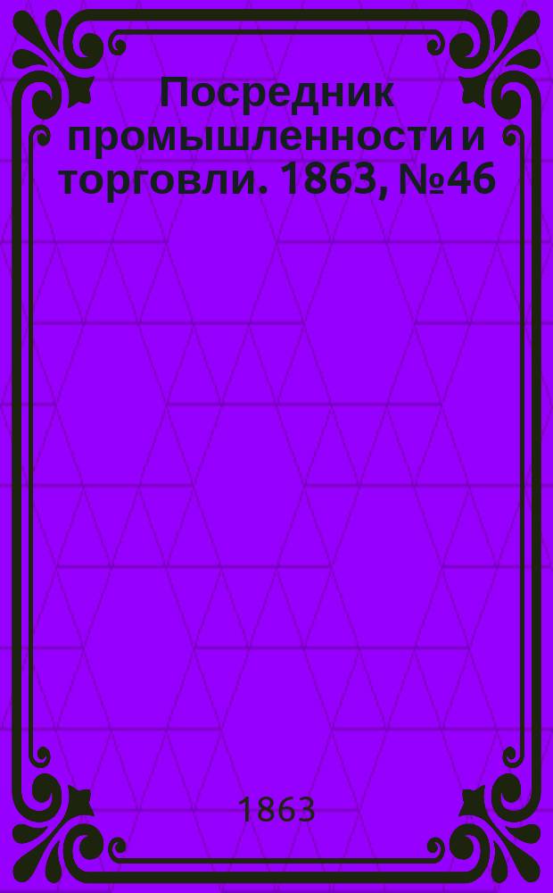 Посредник промышленности и торговли. 1863, №46 (22 фев.)