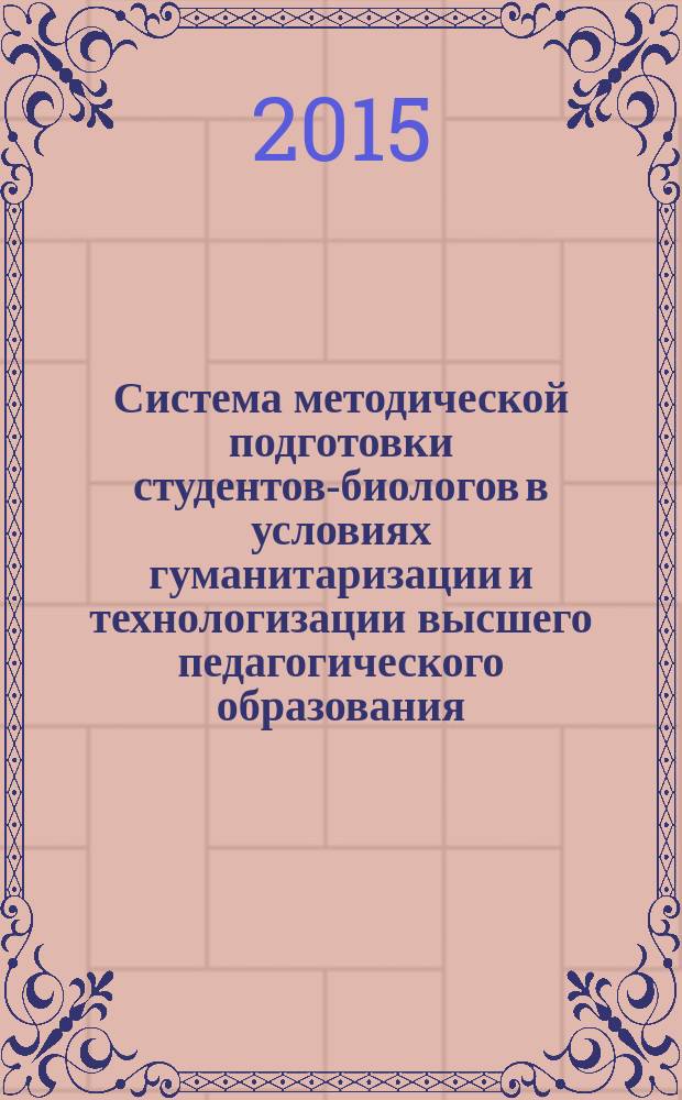 Система методической подготовки студентов-биологов в условиях гуманитаризации и технологизации высшего педагогического образования : монография