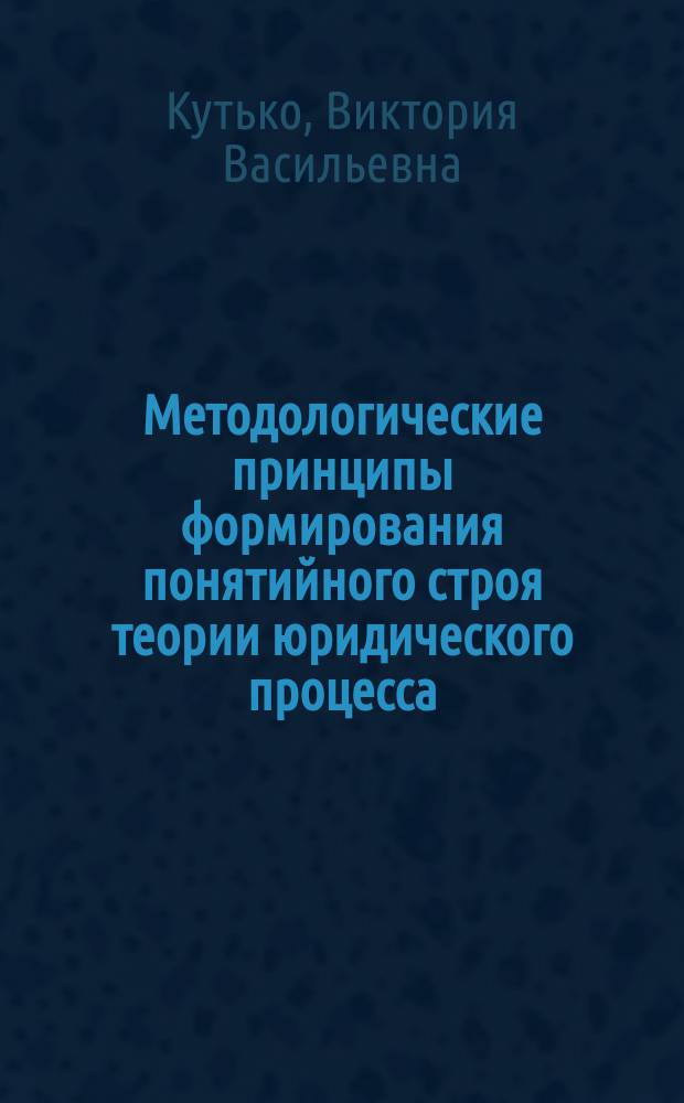 Методологические принципы формирования понятийного строя теории юридического процесса : автореферат диссертации на соискание ученой степени кандидата юридических наук : специальность 12.00.01 <Теория и история права и государства; история учений о праве и государстве>