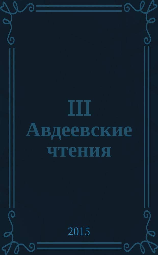 III Авдеевские чтения : сборник статей XXVI всероссийской научно-практической конференции "Актуальные проблемы науки и образования", посвящённой 70-летию Победы советского народа в Великой Отечественной войне, г. Пенза, 15 апреля 2015 г., в рамках которой проходили чтения
