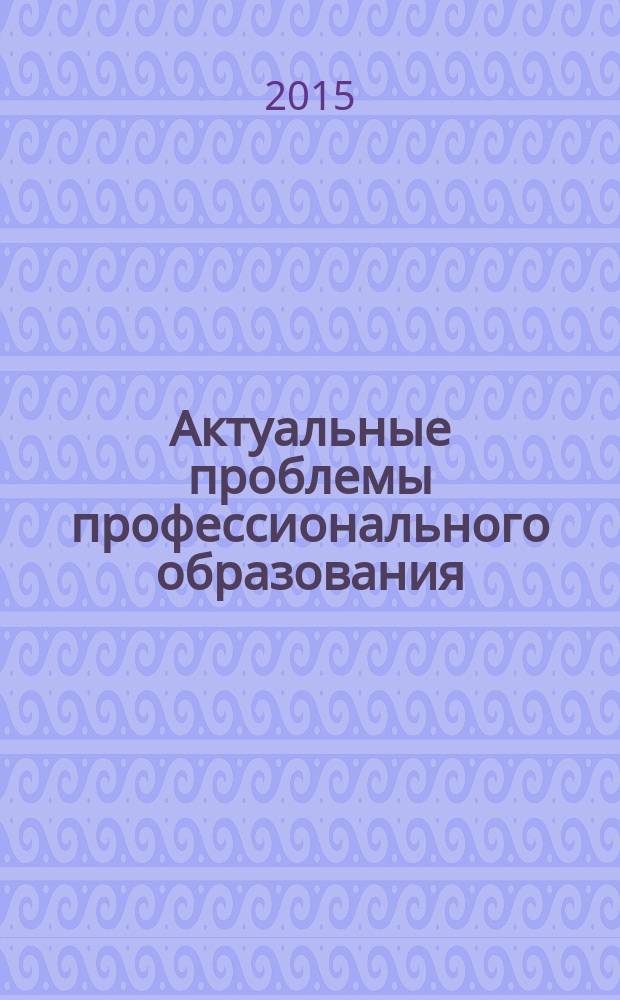 Актуальные проблемы профессионального образования: цели, задачи и перспективы развития : сборник статей по материалам XIII всероссийской заочной научно-практической конференции, 23 апреля 2015 года