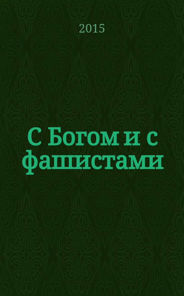 С Богом и с фашистами : альянс Ватикана с Муссолини, Франко, Гитлером и Павеличем