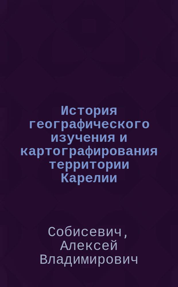 История географического изучения и картографирования территории Карелии (XVIII - первая четверть XX вв.) : автореферат диссертации на соискание ученой степени кандидата географических наук : специальность 07.00.10 <История науки и техники>
