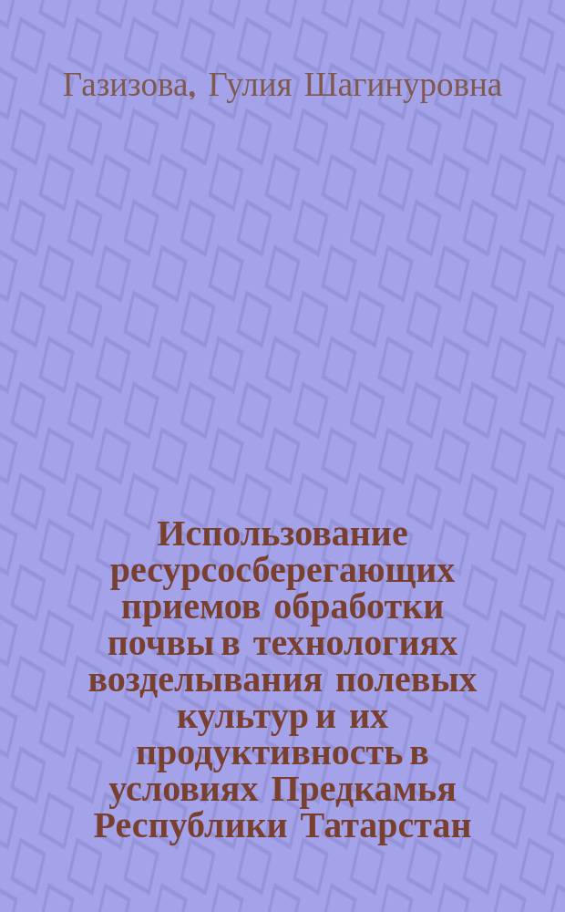Использование ресурсосберегающих приемов обработки почвы в технологиях возделывания полевых культур и их продуктивность в условиях Предкамья Республики Татарстан : автореферат диссертации на соискание ученой степени кандидата сельскохозяйственных наук : специальность 06.01.01 <Общее земледелие>