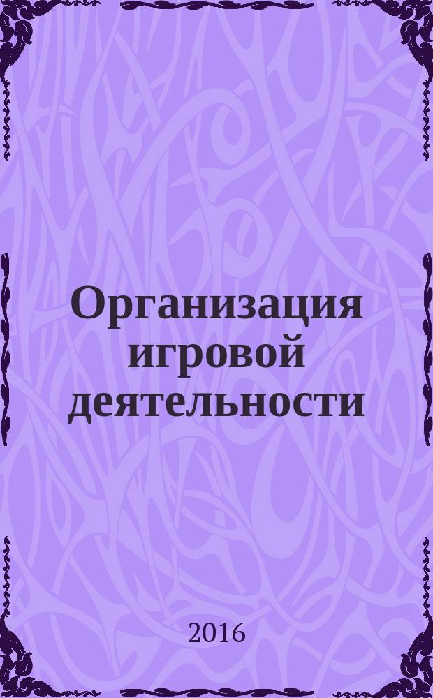 Организация игровой деятельности : учебное пособие для обучающихся по направлению подготовки "Психолого-педагогическое образование"