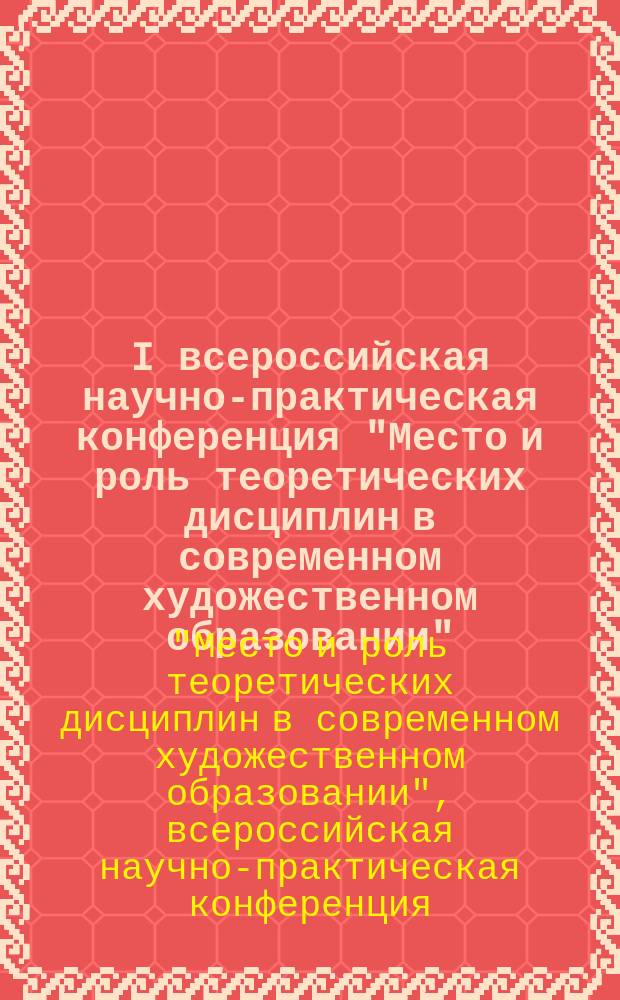 I всероссийская научно-практическая конференция "Место и роль теоретических дисциплин в современном художественном образовании", 28 апреля 2015 г. : сборник докладов