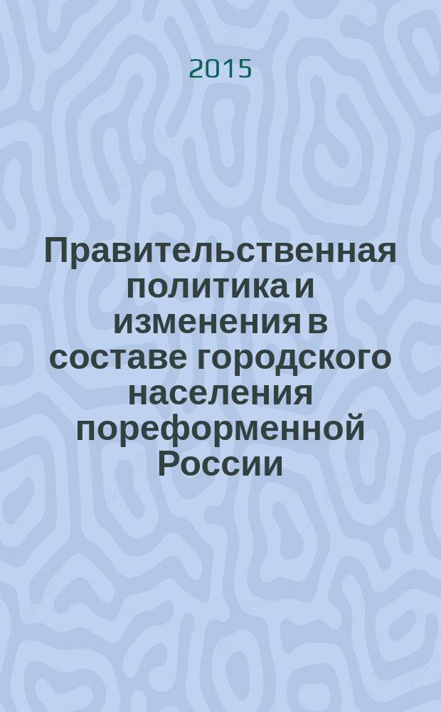 Правительственная политика и изменения в составе городского населения пореформенной России (на материалах Нижегородской губернии) : монография