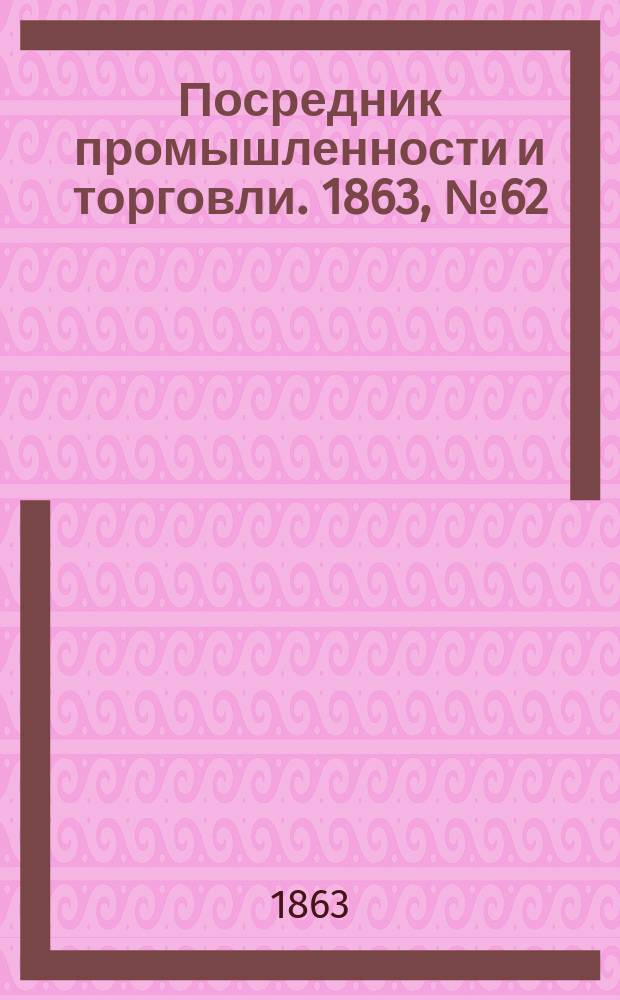 Посредник промышленности и торговли. 1863, №62 (13 марта)