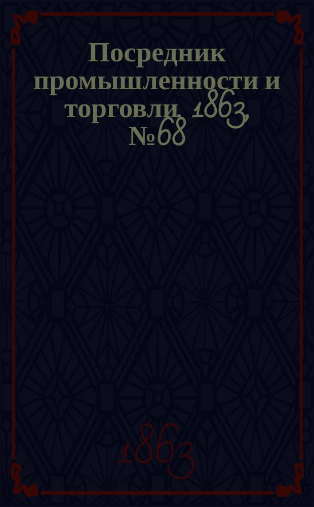 Посредник промышленности и торговли. 1863, №68 (20 марта)