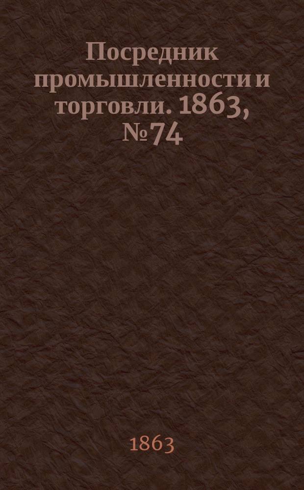 Посредник промышленности и торговли. 1863, №74 (27 марта)