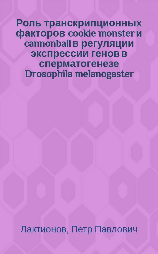Роль транскрипционных факторов cookie monster и cannonball в регуляции экспрессии генов в сперматогенезе Drosophila melanogaster : автореферат диссертации на соискание ученой степени кандидата биологических наук : специальность 03.01.07 <Молекулярная генетика>