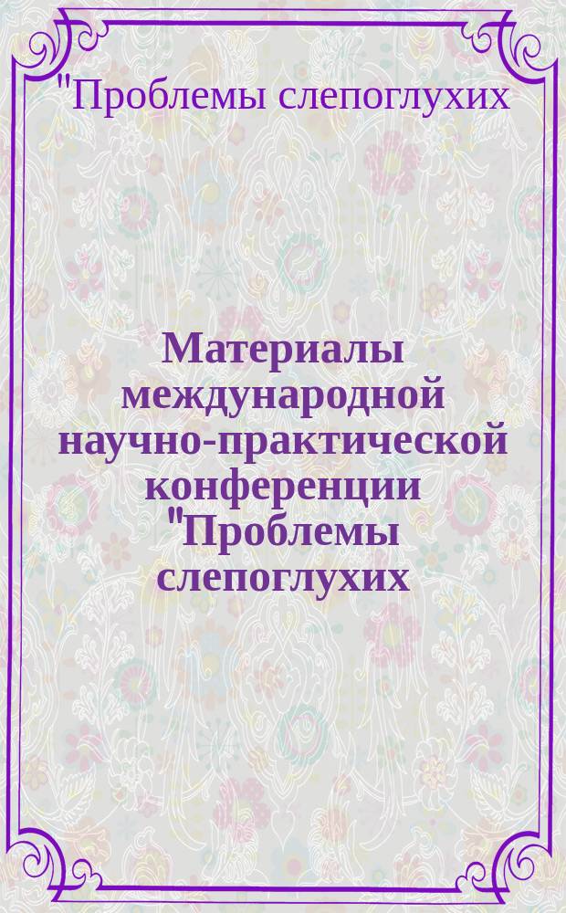 Материалы международной научно-практической конференции "Проблемы слепоглухих: опыт, задачи, перспективы", Москва, 15-16 апреля 2015 г.
