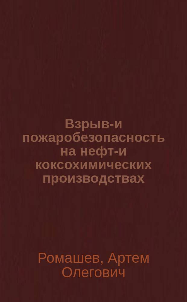 Взрыво- и пожаробезопасность на нефте- и коксохимических производствах : учебное пособие для студентов, обучающихся по направлению: 240400 - Химическая технология органических веществ и топлива специальность: 240403 - Химическая технология природных энергоносителей и углеродных материалов